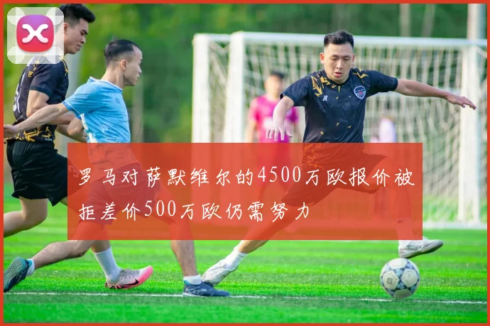 罗马对萨默维尔的4500万欧报价被拒差价500万欧仍需努力