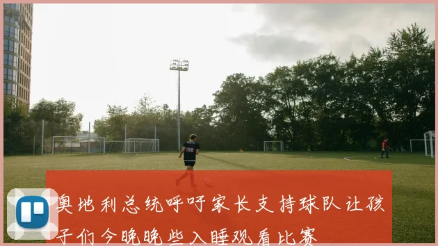 奥地利总统呼吁家长支持球队让孩子们今晚晚些入睡观看比赛