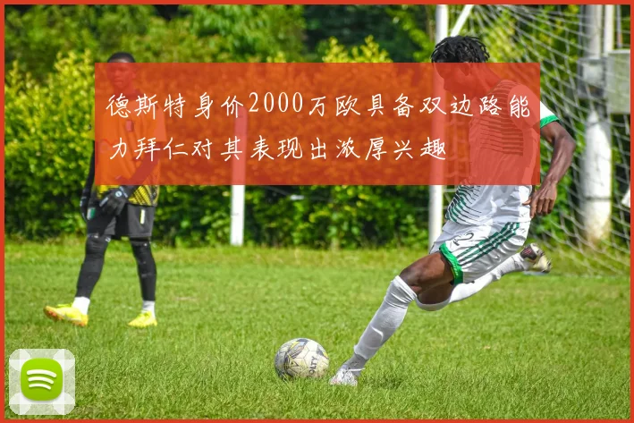 德斯特身价2000万欧具备双边路能力拜仁对其表现出浓厚兴趣