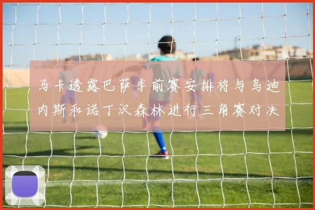 马卡透露巴萨季前赛安排将与乌迪内斯和诺丁汉森林进行三角赛对决