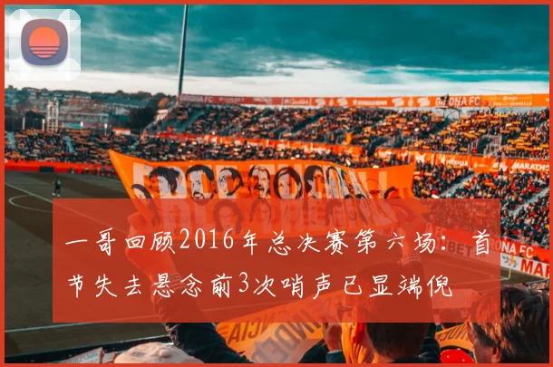 一哥回顾2016年总决赛第六场：首节失去悬念前3次哨声已显端倪