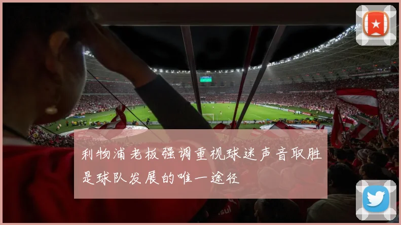 利物浦老板强调重视球迷声音取胜是球队发展的唯一途径