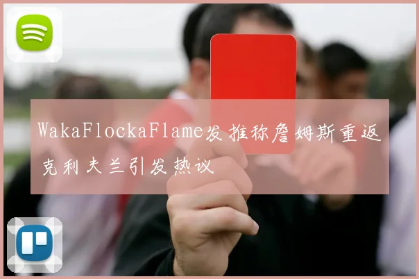 WakaFlockaFlame发推称詹姆斯重返克利夫兰引发热议