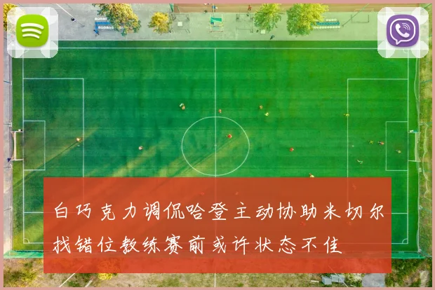 白巧克力调侃哈登主动协助米切尔找错位教练赛前或许状态不佳