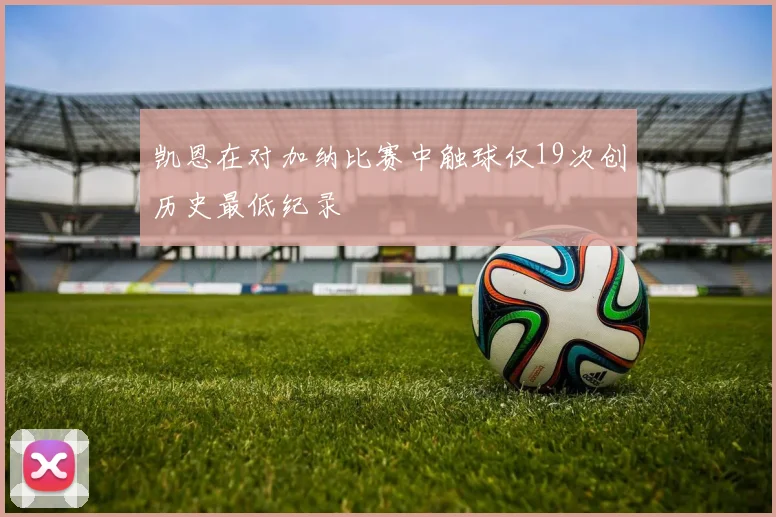 凯恩在对加纳比赛中触球仅19次创历史最低纪录